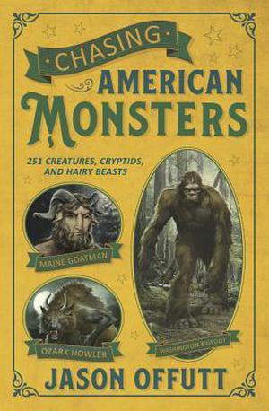 Chasing American Monsters: Over 250 Creatures, Cryptids & Hairy Beasts by Jason Offutt