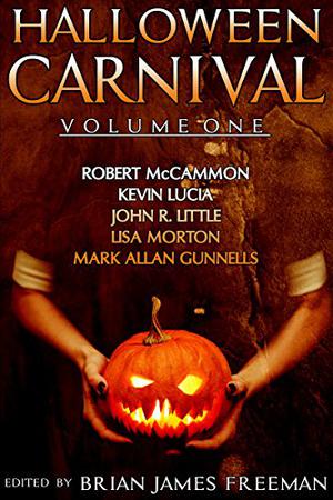 Halloween Carnival, Volume 1 by Brian James Freeman, Robert McCammon, Kevin Lucia, John Little, Lisa Morton, Mark Allan Gunnells