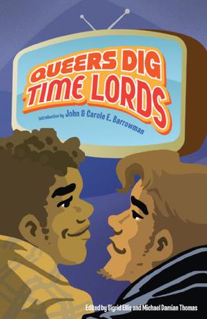 Queers Dig Time Lords by Sigrid Ellis, Michael Damian Thomas, John Barrowman, Carole E. Barrowman, Paul Magrs, Emily Asher-Perrin, Mary Anne Mohanraj, Jed Hartman, David Llewellyn, Paul F. Cockburn, Amal El-Mohtar, Jason Tucker, Sarah J. Groenewege, Tanya Huff, Jennifer Pelland, Erik Stadnik, Scot Clarke, Melissa Scott, Racheline Maltese, Nigel Fairs, Julia Rios, Martin Warren, Gary Russell, Lee Mandelo, Hal Duncan, Neil Chester, Kaia Landelius, John Richards, Naamen Gobert Tilahun, Cody Schell, Susan Jane Bigelow, Rachel Swirsky, Paul Kirkley
