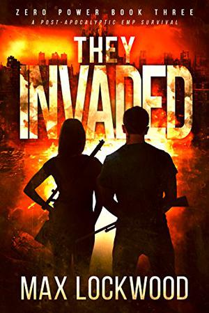 They Invaded: A Post-Apocalyptic EMP Survival by Max Lockwood