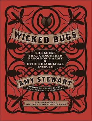 Wicked Bugs: The Louse That Conquered Napoleon's Army and Other Diabolical Insects by Amy Stewart