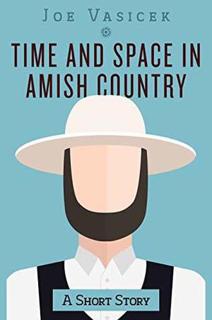 Time and Space in Amish Country: A Short Story by Joe Vasicek