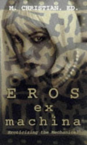 Eros Ex Machina by M. Christian, John Shirley, Cecilia Tan, Gerard Daniel Houarner, Lucy Taylor, Kevin Killian, Shar Rednour, Thomas S. Roche, Stephen Mark Rainey, Kim Addonizio, Chadwick H. Saxelid, Mike Resnick, Renee M. Charles, D. Travers Scott, Paula Guran, Anita Mashman, Carol Queen, Simon Sheppard, Patrick Califia-Rice, Janice Eidus, Marc Laidlaw, Stephen Dedman, Maxim Jakubowski, Jack Dickson, Bill Brent, Marc Levinthal, Nancy Kilpatrick, Amelia G, Pamela Briggs