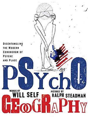 Psychogeography: Disentangling the Modern Conundrum of Psyche and Place by Will Self, Ralph Steadman