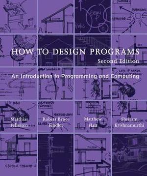 How to Design Programs: An Introduction to Programming and Computing by Matthias Felleisen