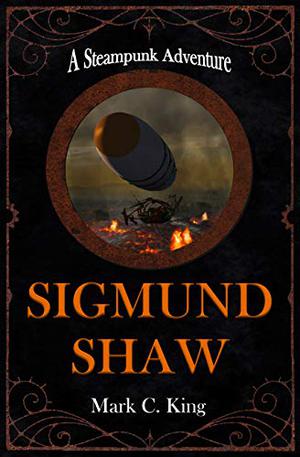 Sigmund Shaw: A Steampunk Adventure by Mark C. King