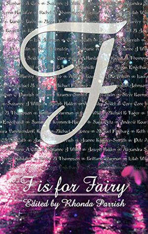 F is for Fairy  (Alphabet Anthologies Book 6) by Rhonda Parrish, Pete Aldin, Steve Bornstein, Andrew Bourelle, Stephanie Cain, Beth Cato, Sara Cleto, Cory Cone, Danielle Davis, Megan Engelhardt
