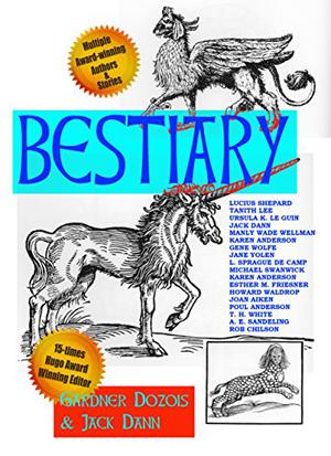 Bestiary! by Jack Dann, Joan Aiken, Tanith Lee, Howard Waldrop, A.E. Sandeling, Lucius Shepard, Esther M. Friesner, Michael Swanwick, L. Sprague de Camp, Ursula K. Le Guin, Jane Yolen, T.H. White, Poul Anderson, Karen Anderson, Gene Wolfe, Manly Wade Wellman, Rob Chilson