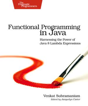 Functional Programming in Java: Harnessing the Power of Java 8 Lambda Expressions by Venkat Subramaniam