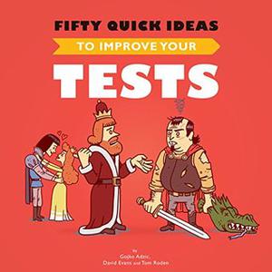 Fifty Quick Ideas To Improve Your Tests by Gojko Adzic, David Evans, Tom Roden