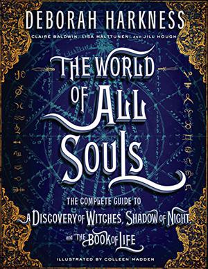 The World of All Souls: A Complete Guide to A Discovery of Witches, Shadow of Night and The Book of Life by Deborah Harkness, Colleen Madden