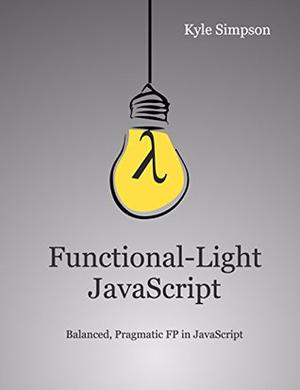 Functional-Light JavaScript: Pragmatic, Balanced FP in JavaScript by Kyle Simpson