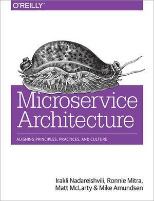 Microservice Architecture: Aligning Principles, Practices, and Culture by Irakli Nadareishvili, Ronnie Mitra, Matt McLarty, Mike Amundsen