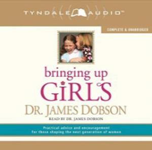 Bringing Up Girls: Practical Advice And Encouragement For Those Shaping The Next Generation Of Women by James C. Dobson