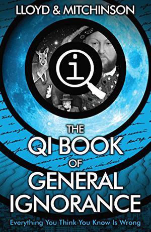 The QI Book of General Ignorance: Everything You Think You Know Is Wrong (The Quite Interesting Ignorant Books #1)