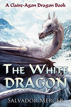 The White Dragon: A Claire-Agon Dragon Book by Salvador Mercer