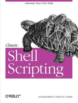 Classic Shell Scripting: Hidden Commands that Unlock the Power of Unix by Arnold Robbins, Nelson H. Beebe, Nathan Torkington