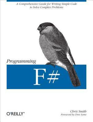 Programming F#: A Comprehensive Guide for Writing Simple Code to Solve Complex Problems by Chris Smith