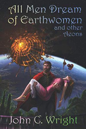 All Men Dream of Earthwomen and Other Aeons by John C. Wright