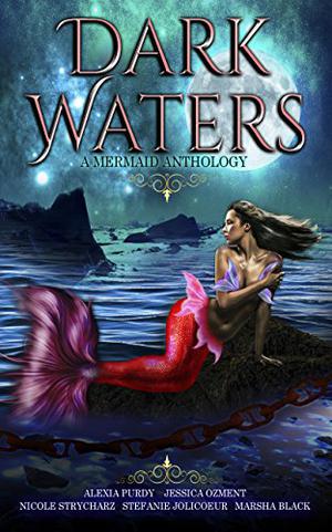 Dark Waters: A Mermaid Anthology by Jessica Ozment, Alexia Purdy, Stefanie Jolicoeur, Nicole Strycharz, Marsha Black