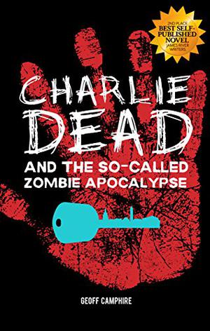 Charlie Dead and the So-Called Zombie Apocalypse by Geoff Camphire