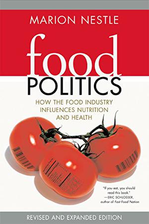Food Politics: How the Food Industry Influences Nutrition and Health by Marion Nestle