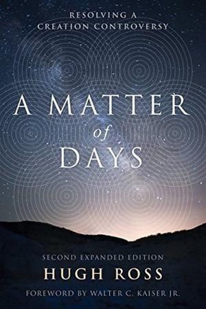 A Matter of Days: Resolving a Creation Controversy by Hugh Ross