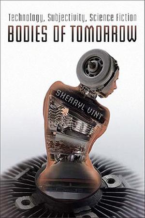 Bodies of Tomorrow: Technology, Subjectivity, Science Fiction by Sherryl Vint
