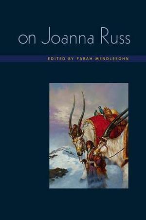 On Joanna Russ by Farah Mendlesohn, Gary K. Wolfe, Edward James, Lisa Yaszek, Helen Merrick, Sherryl Vint, Tess Williams