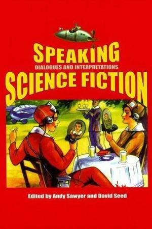 Speaking Science Fiction: Dialogues and Interpretations by Andy Sawyer