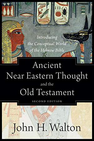 Ancient Near Eastern Thought and the Old Testament: Introducing the Conceptual World of the Hebrew Bible by John H. Walton
