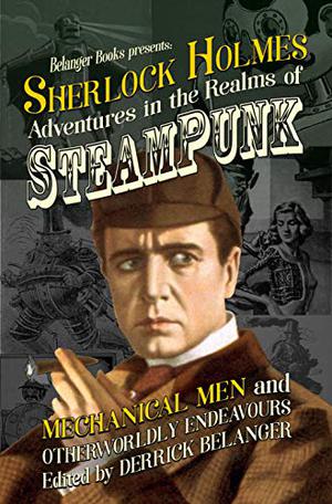 Sherlock Holmes: Adventures in the Realms of Steampunk, Mechanical Men and Otherworldly Endeavours by Derrick Belanger, L.S. Reinholt, Minerva Cerridwen, Paul Hiscock, Derek Nason, Paula Hammond, S. Subramanian, Harry DeMaio