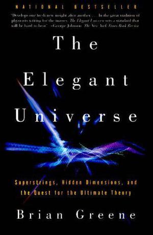 The Elegant Universe: Superstrings, Hidden Dimensions, and the Quest for the Ultimate Theory by Brian Greene