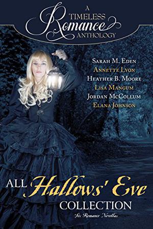 A Timeless Romance Anthology: All Hallows' Eve by Sarah M. Eden, Annette Lyon, Heather B. Moore, Lisa Mangum, Jordan McCollum, Elana Johnson