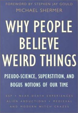 Why People Believe Weird Things: Pseudoscience, Superstition, and Other Confusions of Our Time by Michael Shermer, Stephen Jay Gould