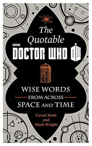 The Quotable Doctor Who: Wise Words from Across Space and Time by Cavan Scott, Mark Wright