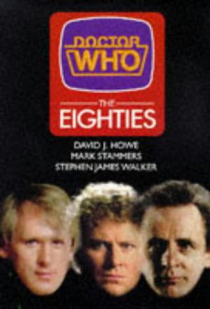 Doctor Who: The Eighties by David J. Howe, Stephen James Walker, Mark Stammers