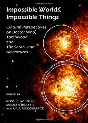 Impossible Worlds, Impossible Things: Cultural Perspectives on Doctor Who, Torchwood and the Sarah Jane Adventures by Ross P. Garner, Robert Shearman, Andrew Pixley, Matt Hills, Barnaby Edwards, Amanda Potter, Anthony K. Green, Melissa Beattie, Lisa Kerrigan, E. Charlotte Stevens, John Paul Green, Chrisitne Gilroy, Matthew Jones, Erica Moore