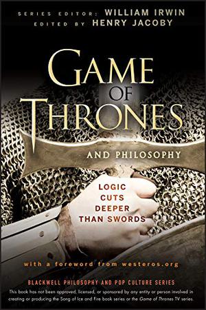 Game of Thrones and Philosophy: Logic Cuts Deeper Than Swords (Blackwell Philosophy and Pop Culture #30)