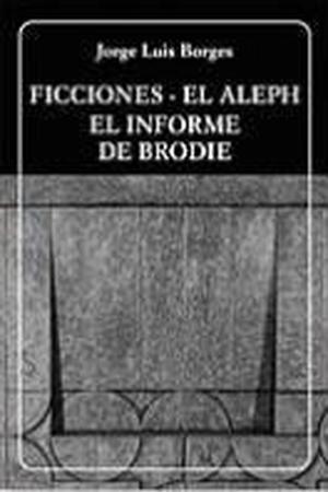 Ficciones / El Aleph / El informe de Brodie by Jorge Luis Borges