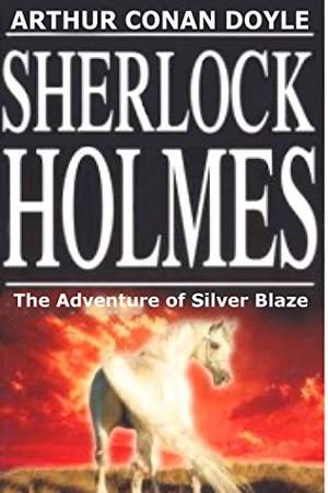 The Adventure of Silver Blaze by Arthur Conan Doyle