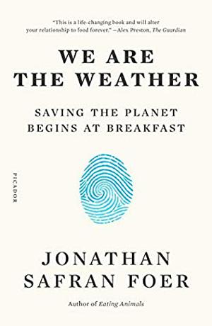 We Are the Weather: Saving the Planet Begins at Breakfast by Jonathan Safran Foer