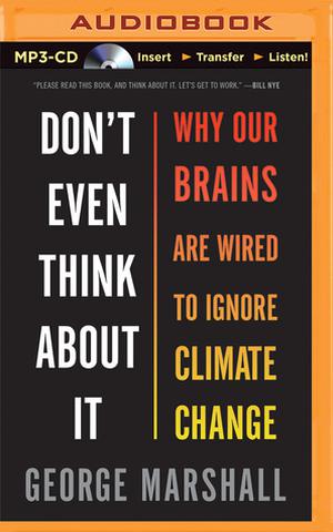 Don't Even Think About It: Why Our Brains Are Wired to Ignore Climate Change by George Marshall, John Lee