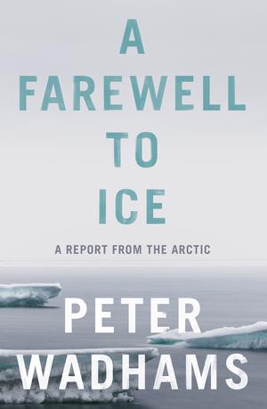 A Farewell to Ice: A Report from the Arctic by Peter Wadhams