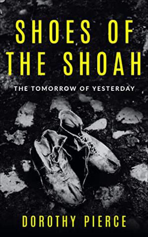 Shoes of the Shoah: The Tomorrow of Yesterday (Holocaust Survivor True Stories WWII #5)