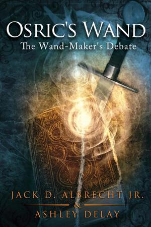 Osric's Wand: The Wand-Maker's Debate by Jack D. Albrecht Jr., Ashley Delay