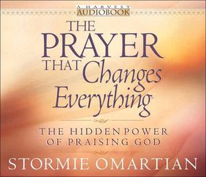 The Prayer That Changes Everything: The Hidden Power of Praising God by Stormie Omartian