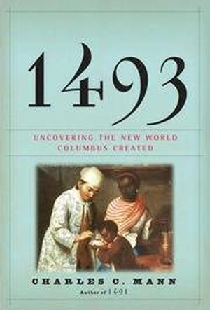 1493: Uncovering the New World Columbus Created by Charles C. Mann