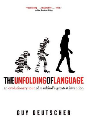 The Unfolding of Language: An Evolutionary Tour of Mankind's Greatest Invention by Guy Deutscher