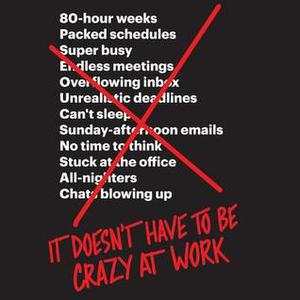 It Doesn't Have to Be Crazy at Work by Jason Fried, David Heinemeier Hansson